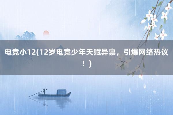 电竞小12(12岁电竞少年天赋异禀，引爆网络热议！)