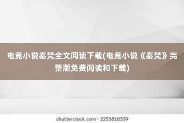 电竞小说秦梵全文阅读下载(电竞小说《秦梵》完整版免费阅读和下载)