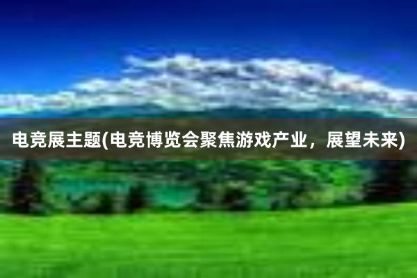 电竞展主题(电竞博览会聚焦游戏产业，展望未来)