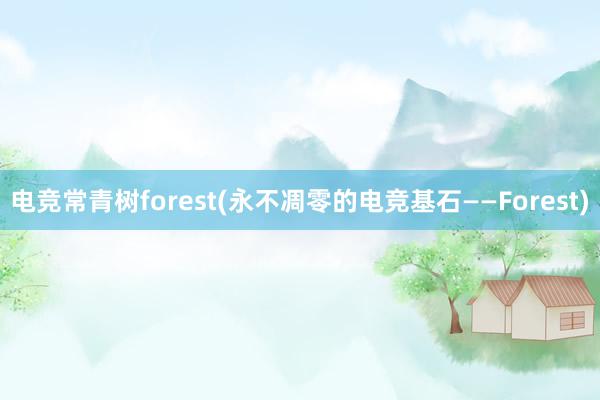 电竞常青树forest(永不凋零的电竞基石——Forest)