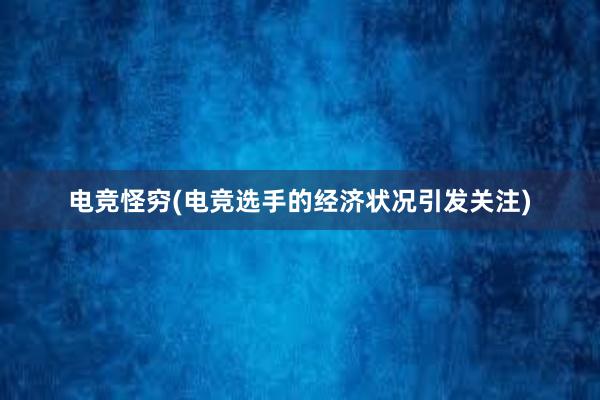 电竞怪穷(电竞选手的经济状况引发关注)