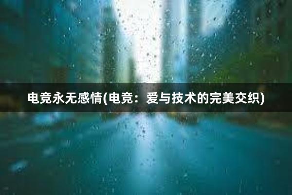 电竞永无感情(电竞：爱与技术的完美交织)