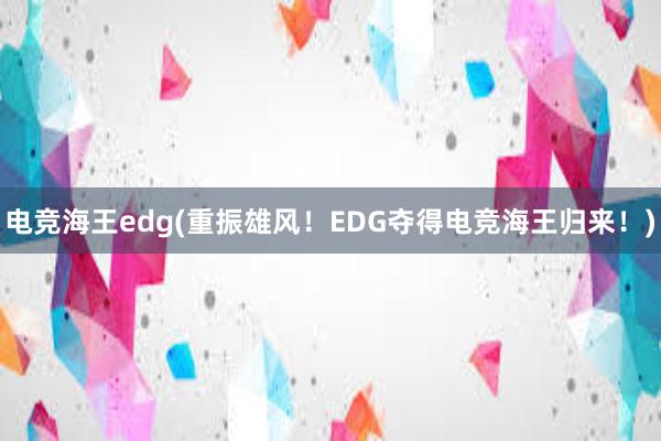 电竞海王edg(重振雄风！EDG夺得电竞海王归来！)