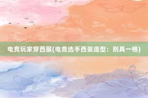 电竞玩家穿西服(电竞选手西装造型：别具一格)