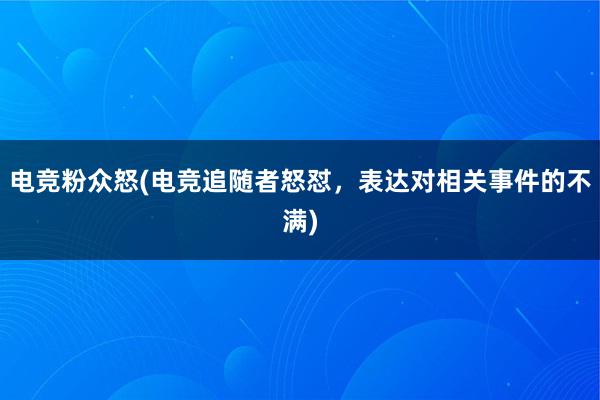 电竞粉众怒(电竞追随者怒怼，表达对相关事件的不满)