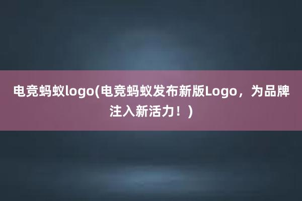 电竞蚂蚁logo(电竞蚂蚁发布新版Logo，为品牌注入新活力！)