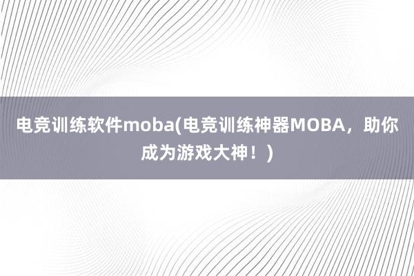 电竞训练软件moba(电竞训练神器MOBA，助你成为游戏大神！)