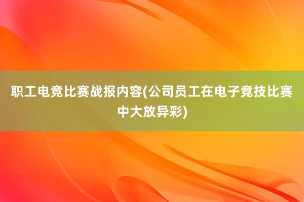 职工电竞比赛战报内容(公司员工在电子竞技比赛中大放异彩)