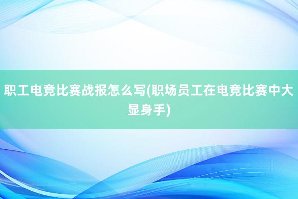 职工电竞比赛战报怎么写(职场员工在电竞比赛中大显身手)