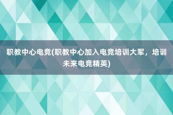 职教中心电竞(职教中心加入电竞培训大军，培训未来电竞精英)