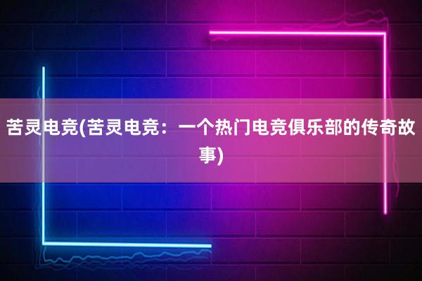 苦灵电竞(苦灵电竞：一个热门电竞俱乐部的传奇故事)