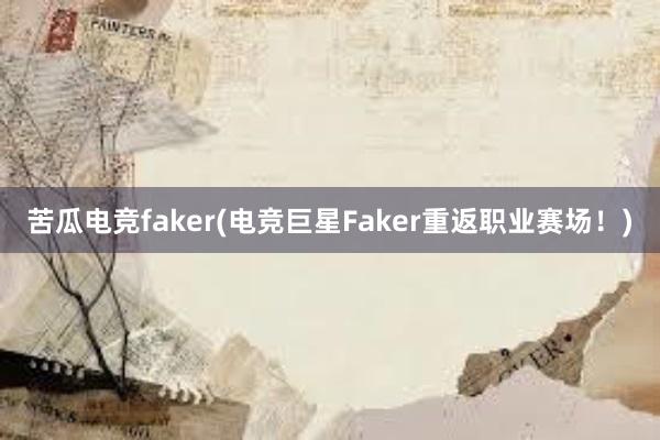 苦瓜电竞faker(电竞巨星Faker重返职业赛场！)