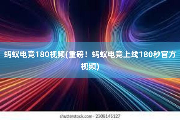 蚂蚁电竞180视频(重磅！蚂蚁电竞上线180秒官方视频)