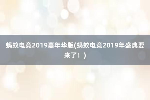 蚂蚁电竞2019嘉年华版(蚂蚁电竞2019年盛典要来了！)