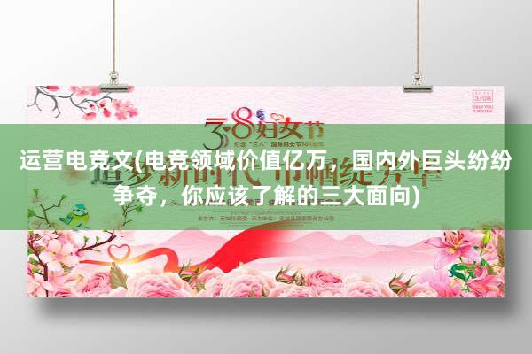 运营电竞文(电竞领域价值亿万，国内外巨头纷纷争夺，你应该了解的三大面向)