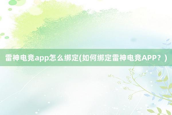 雷神电竞app怎么绑定(如何绑定雷神电竞APP？)