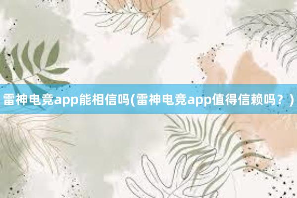 雷神电竞app能相信吗(雷神电竞app值得信赖吗？)