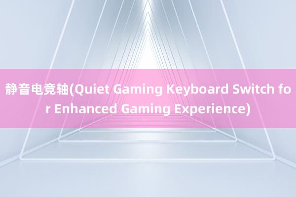 静音电竞轴(Quiet Gaming Keyboard Switch for Enhanced Gaming Experience)