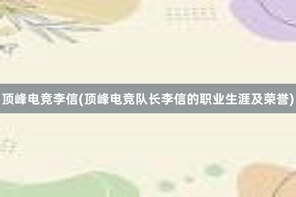 顶峰电竞李信(顶峰电竞队长李信的职业生涯及荣誉)