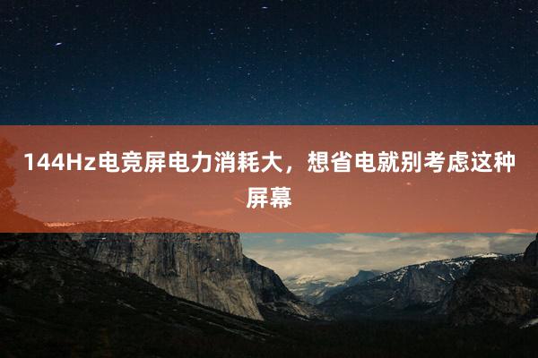 144Hz电竞屏电力消耗大，想省电就别考虑这种屏幕