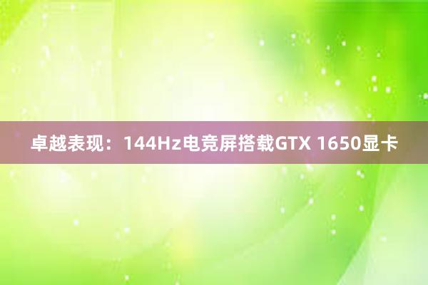 卓越表现：144Hz电竞屏搭载GTX 1650显卡