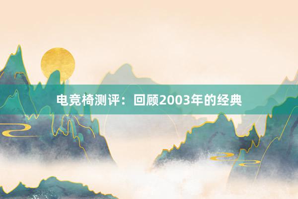 电竞椅测评：回顾2003年的经典