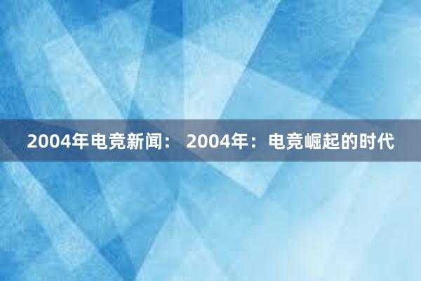 2004年电竞新闻： 2004年：电竞崛起的时代