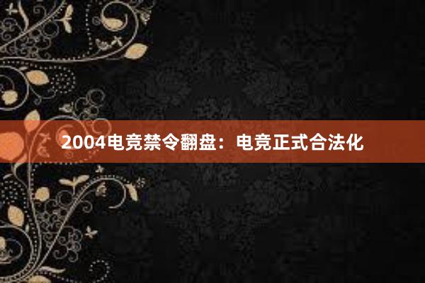 2004电竞禁令翻盘：电竞正式合法化