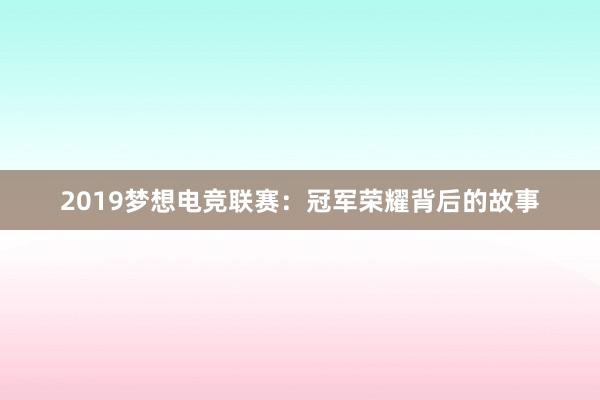 2019梦想电竞联赛：冠军荣耀背后的故事