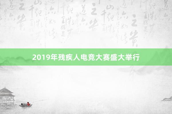 2019年残疾人电竞大赛盛大举行