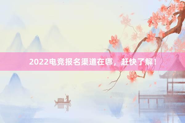 2022电竞报名渠道在哪，赶快了解！