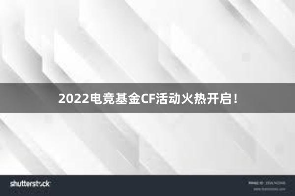 2022电竞基金CF活动火热开启！