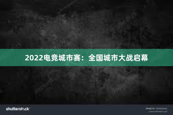 2022电竞城市赛：全国城市大战启幕