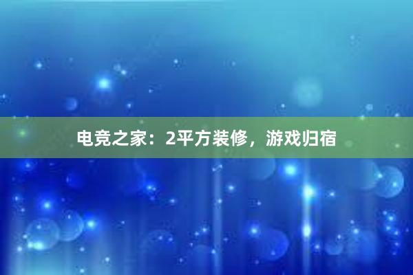 电竞之家：2平方装修，游戏归宿