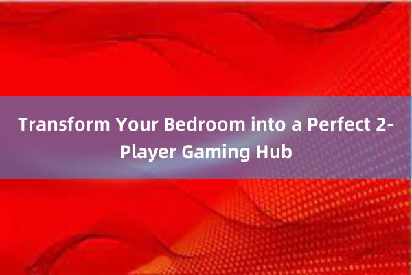 Transform Your Bedroom into a Perfect 2-Player Gaming Hub