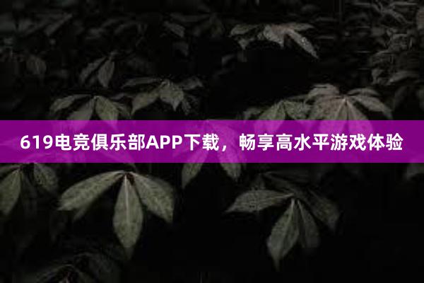 619电竞俱乐部APP下载，畅享高水平游戏体验