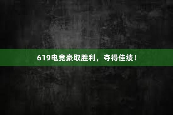 619电竞豪取胜利，夺得佳绩！