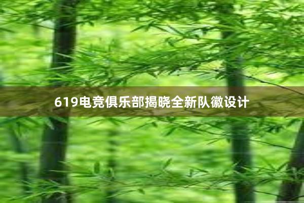 619电竞俱乐部揭晓全新队徽设计