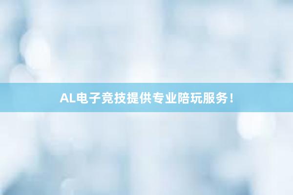 AL电子竞技提供专业陪玩服务！