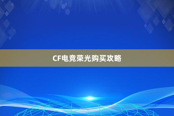 CF电竞荣光购买攻略