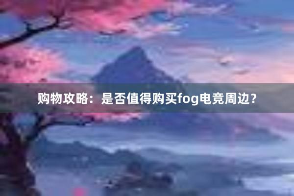 购物攻略：是否值得购买fog电竞周边？