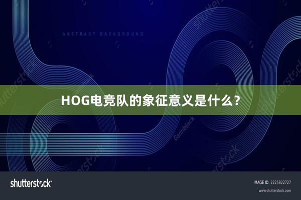 HOG电竞队的象征意义是什么？