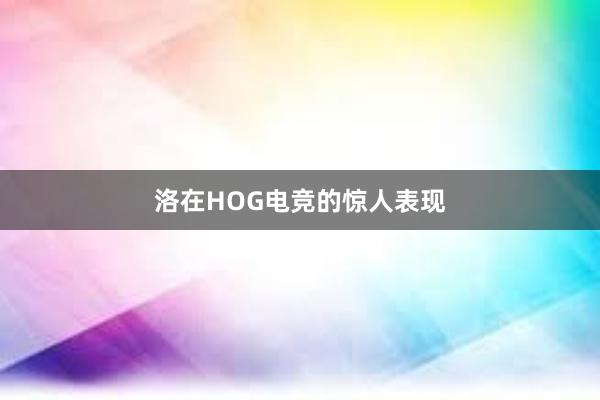 洛在HOG电竞的惊人表现