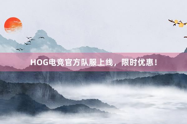 HOG电竞官方队服上线，限时优惠！