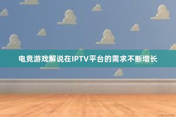 电竞游戏解说在IPTV平台的需求不断增长