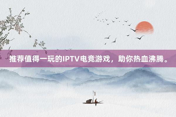 推荐值得一玩的IPTV电竞游戏，助你热血沸腾。