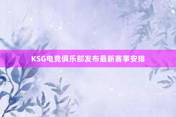 KSG电竞俱乐部发布最新赛事安排