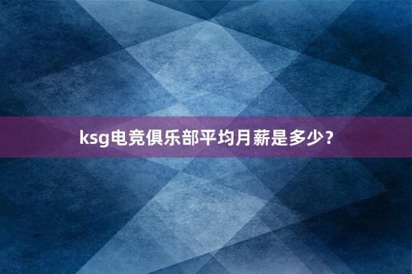 ksg电竞俱乐部平均月薪是多少？