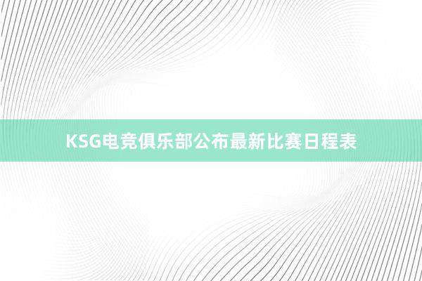 KSG电竞俱乐部公布最新比赛日程表