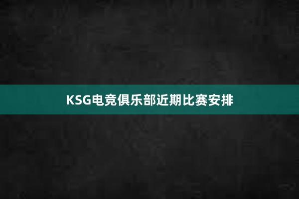 KSG电竞俱乐部近期比赛安排